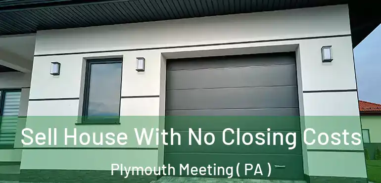  Sell House With No Closing Costs Plymouth Meeting ( PA )