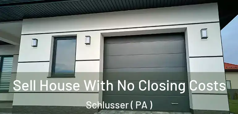  Sell House With No Closing Costs Schlusser ( PA )