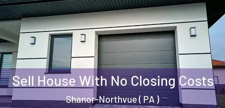  Sell House With No Closing Costs Shanor-Northvue ( PA )