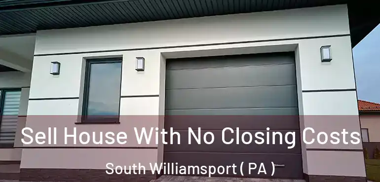  Sell House With No Closing Costs South Williamsport ( PA )