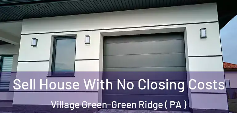  Sell House With No Closing Costs Village Green-Green Ridge ( PA )