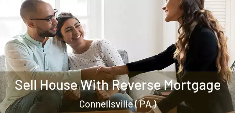  Sell House With Reverse Mortgage Connellsville ( PA )