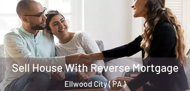  Sell House With Reverse Mortgage Ellwood City ( PA )