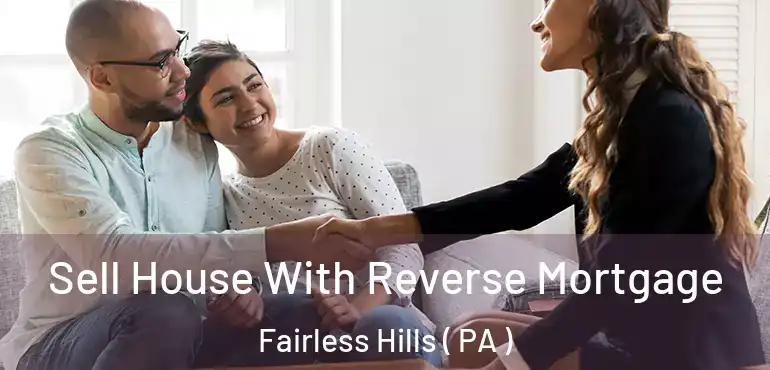  Sell House With Reverse Mortgage Fairless Hills ( PA )