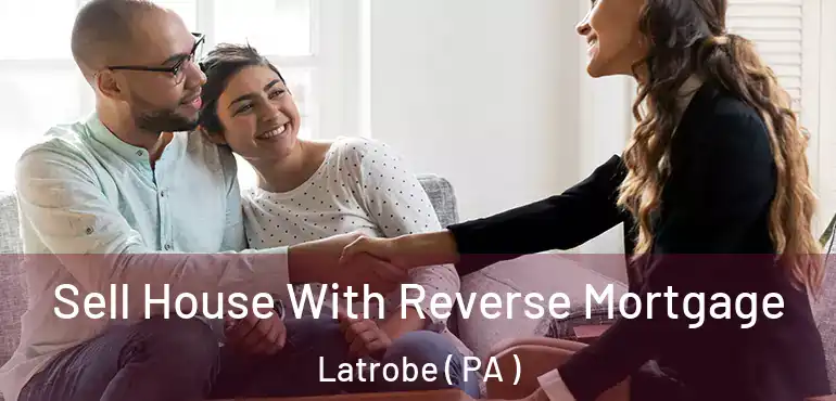  Sell House With Reverse Mortgage Latrobe ( PA )