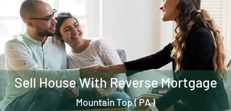  Sell House With Reverse Mortgage Mountain Top ( PA )