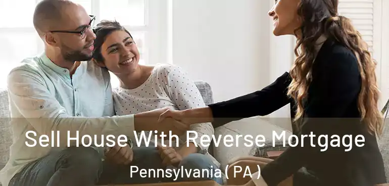  Sell House With Reverse Mortgage Pennsylvania ( PA )