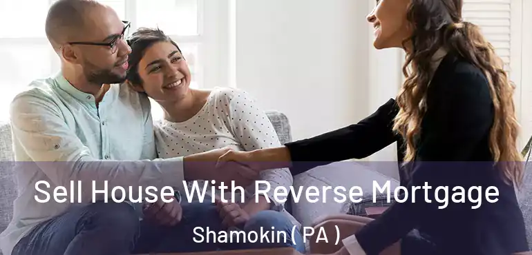  Sell House With Reverse Mortgage Shamokin ( PA )