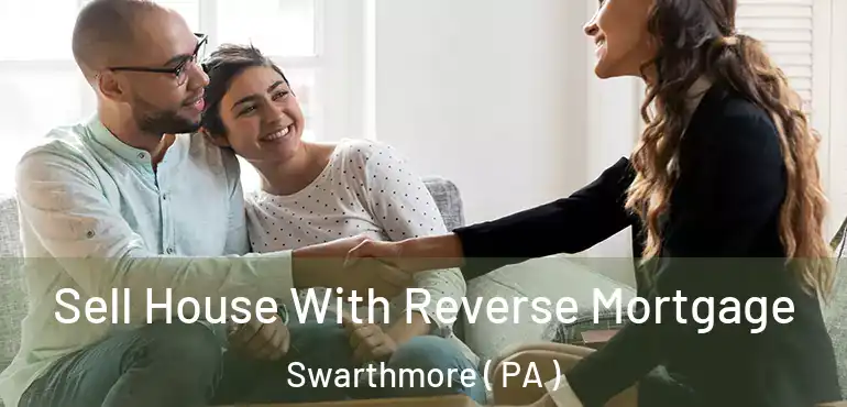  Sell House With Reverse Mortgage Swarthmore ( PA )