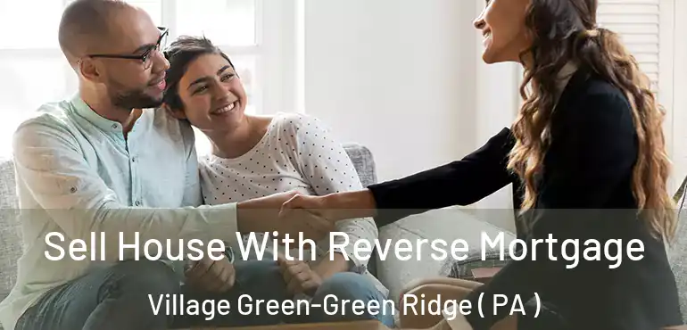  Sell House With Reverse Mortgage Village Green-Green Ridge ( PA )