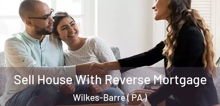  Sell House With Reverse Mortgage Wilkes-Barre ( PA )