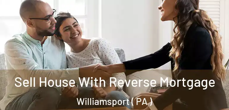  Sell House With Reverse Mortgage Williamsport ( PA )