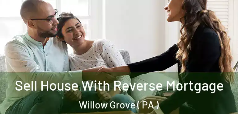  Sell House With Reverse Mortgage Willow Grove ( PA )