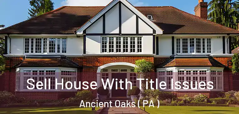 Sell House With Title Issues Ancient Oaks ( PA )