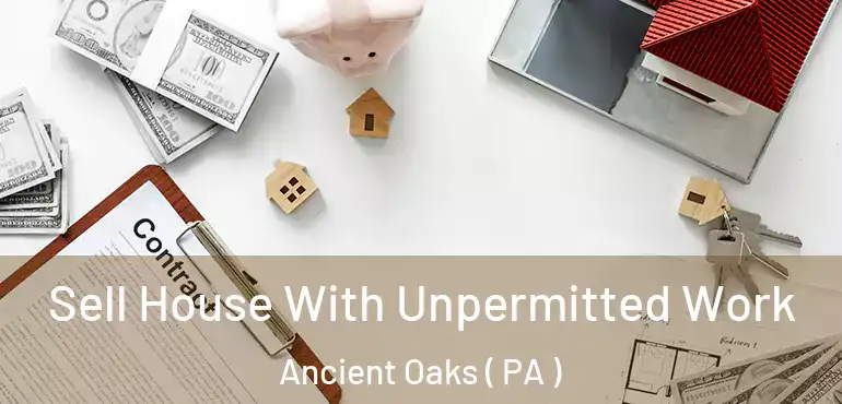  Sell House With Unpermitted Work Ancient Oaks ( PA )