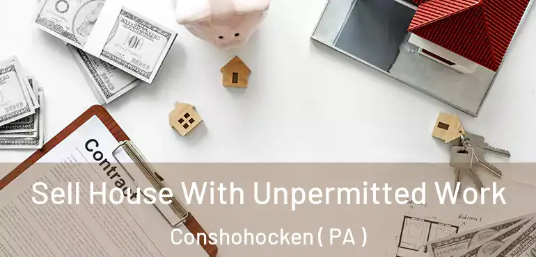  Sell House With Unpermitted Work Conshohocken ( PA )