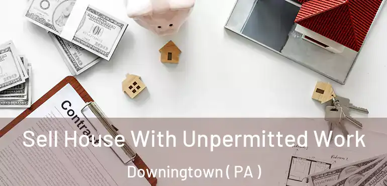  Sell House With Unpermitted Work Downingtown ( PA )