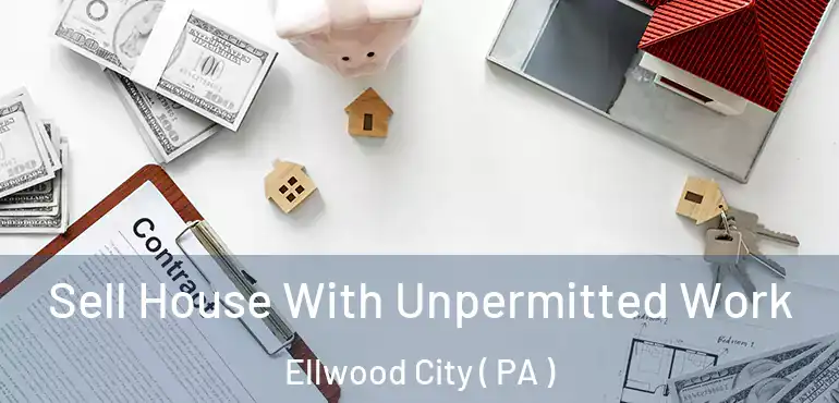  Sell House With Unpermitted Work Ellwood City ( PA )