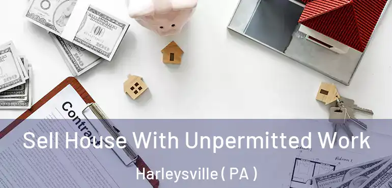  Sell House With Unpermitted Work Harleysville ( PA )