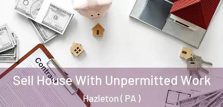  Sell House With Unpermitted Work Hazleton ( PA )