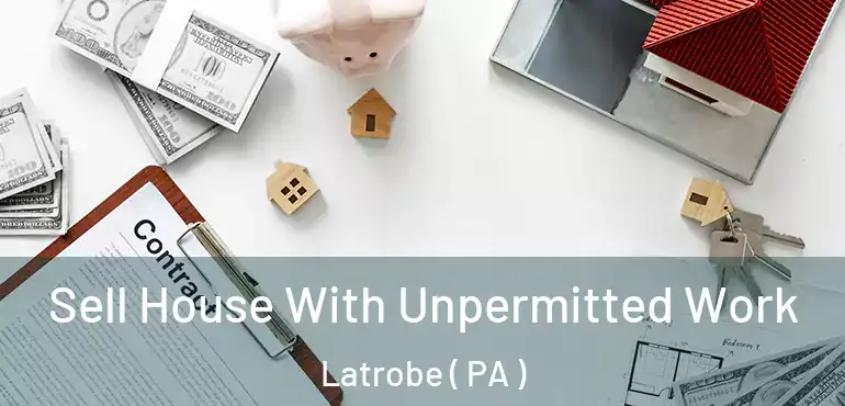  Sell House With Unpermitted Work Latrobe ( PA )
