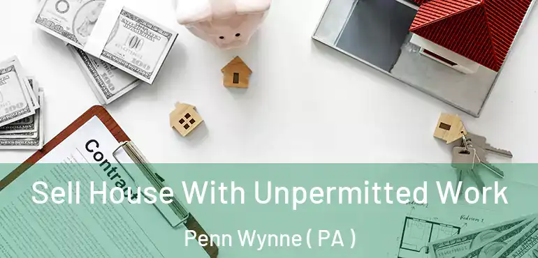  Sell House With Unpermitted Work Penn Wynne ( PA )