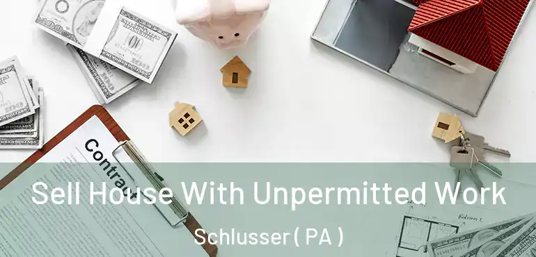  Sell House With Unpermitted Work Schlusser ( PA )