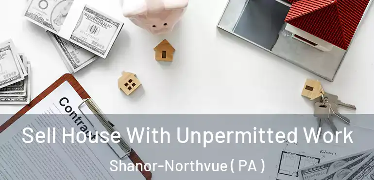 Sell House With Unpermitted Work Shanor-Northvue ( PA )