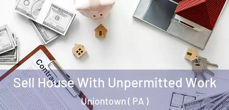 Sell House With Unpermitted Work Uniontown ( PA )