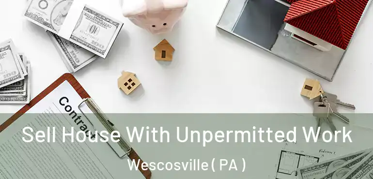  Sell House With Unpermitted Work Wescosville ( PA )