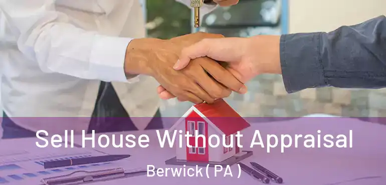  Sell House Without Appraisal Berwick ( PA )
