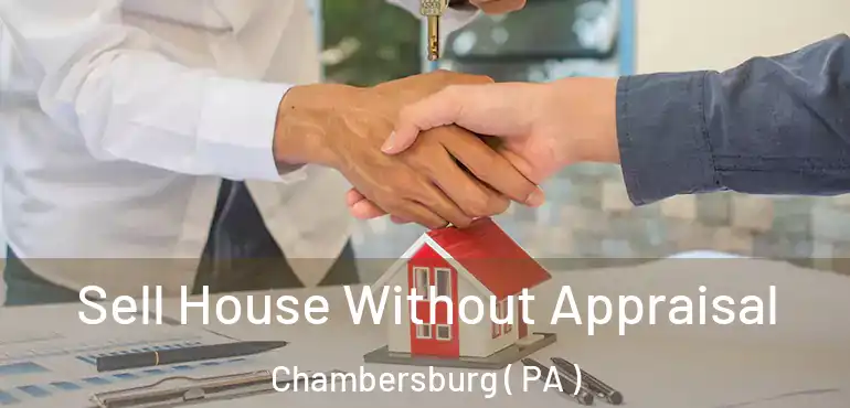  Sell House Without Appraisal Chambersburg ( PA )