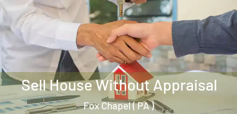  Sell House Without Appraisal Fox Chapel ( PA )