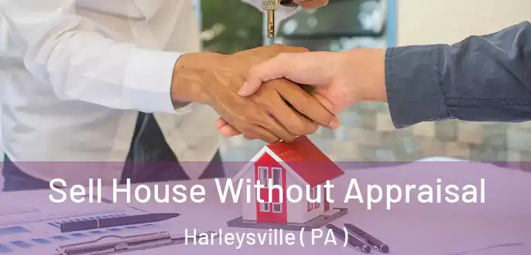  Sell House Without Appraisal Harleysville ( PA )