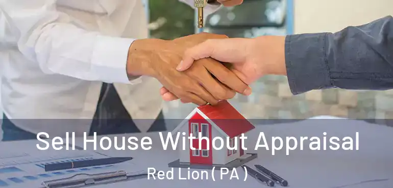  Sell House Without Appraisal Red Lion ( PA )
