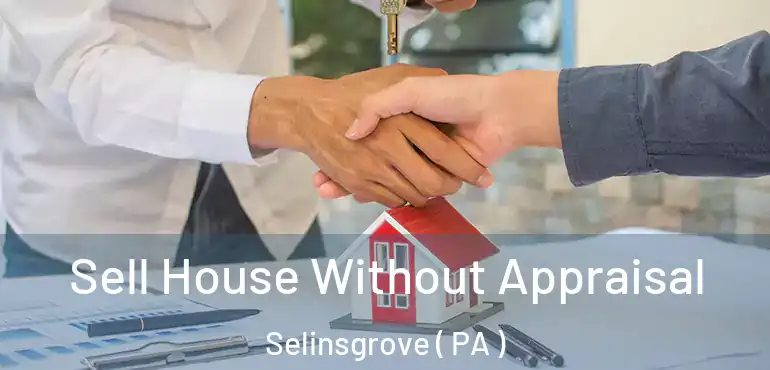  Sell House Without Appraisal Selinsgrove ( PA )