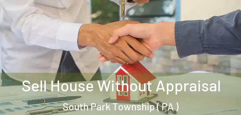  Sell House Without Appraisal South Park Township ( PA )