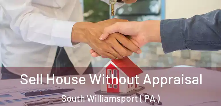  Sell House Without Appraisal South Williamsport ( PA )