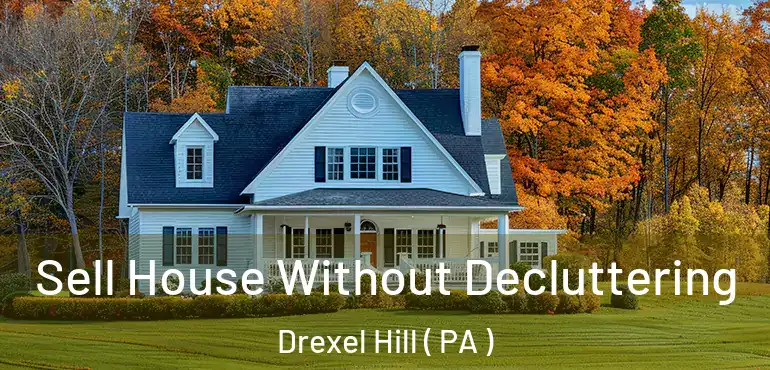  Sell House Without Decluttering Drexel Hill ( PA )