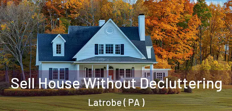  Sell House Without Decluttering Latrobe ( PA )