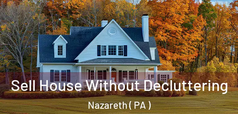  Sell House Without Decluttering Nazareth ( PA )