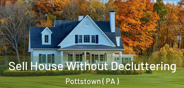  Sell House Without Decluttering Pottstown ( PA )