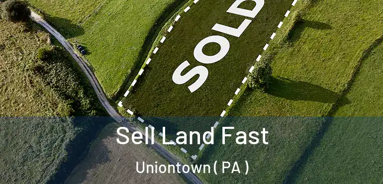  Sell Land Fast Uniontown ( PA )