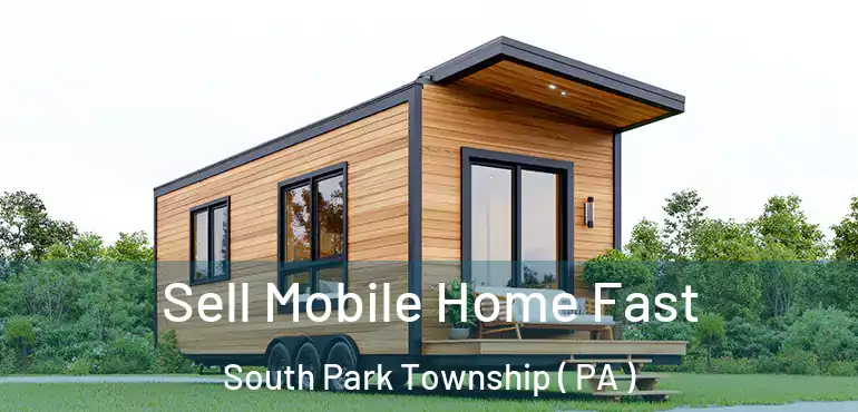  Sell Mobile Home Fast South Park Township ( PA )