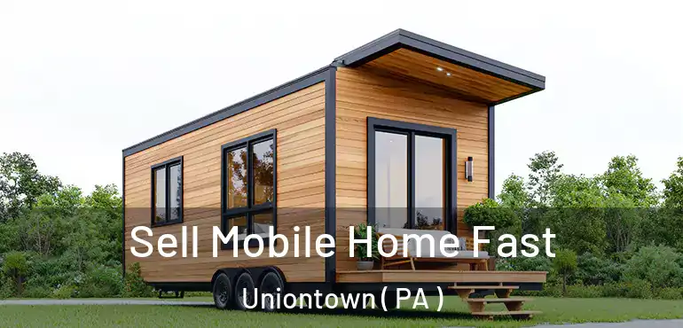  Sell Mobile Home Fast Uniontown ( PA )