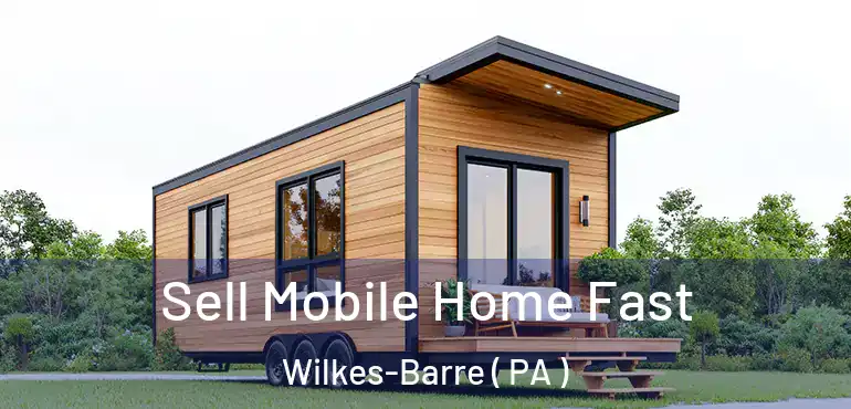  Sell Mobile Home Fast Wilkes-Barre ( PA )