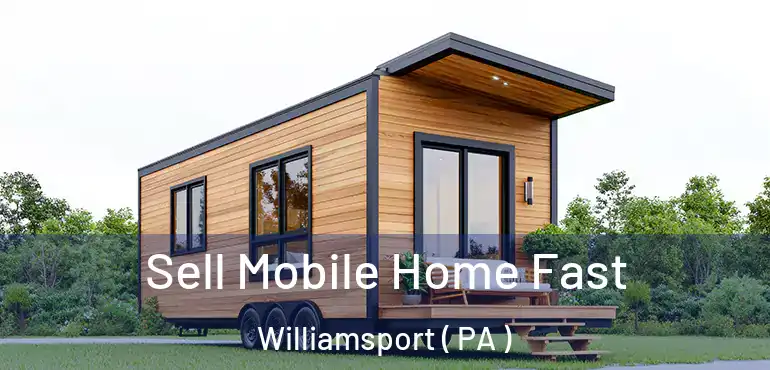  Sell Mobile Home Fast Williamsport ( PA )