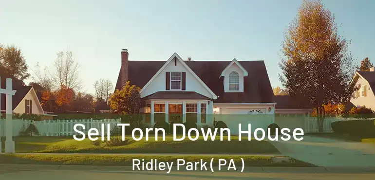 Sell Torn Down House Ridley Park ( PA )