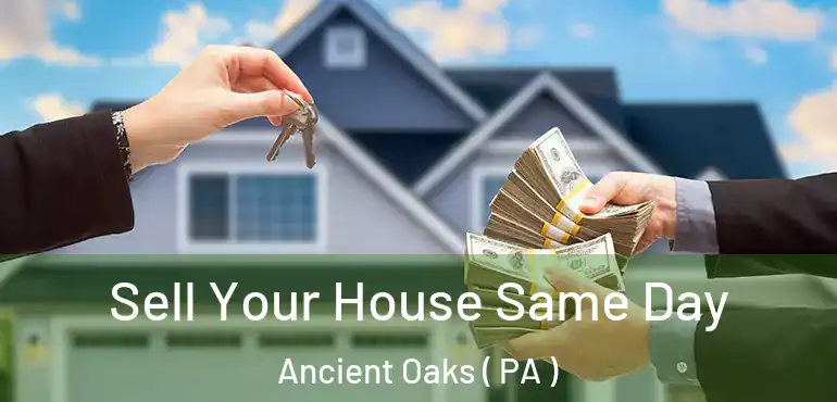  Sell Your House Same Day Ancient Oaks ( PA )