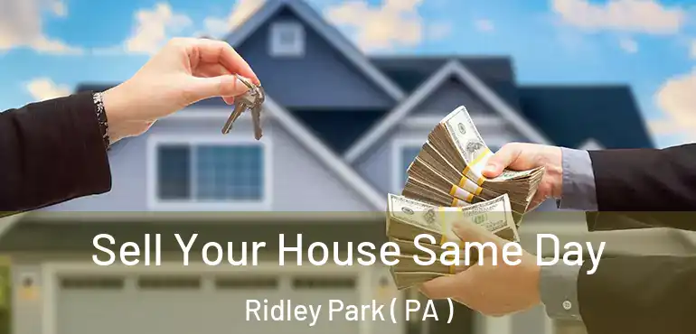  Sell Your House Same Day Ridley Park ( PA )